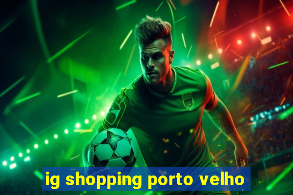 ig shopping porto velho